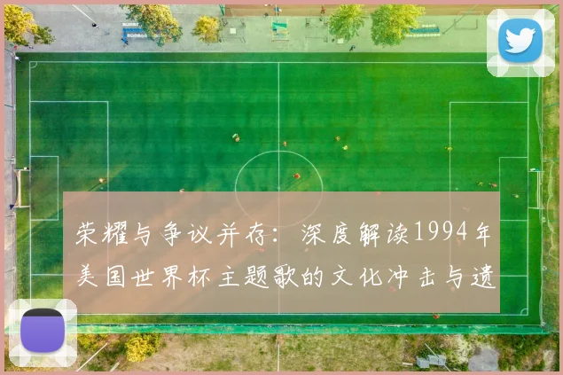 荣耀与争议并存：深度解读1994年美国世界杯主题歌的文化冲击与遗产