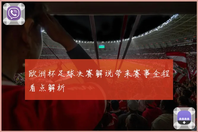 欧洲杯足球决赛解说带来赛事全程看点解析