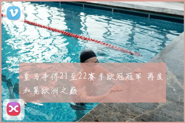 皇马夺得21至22赛季欧冠冠军 再度加冕欧洲之巅
