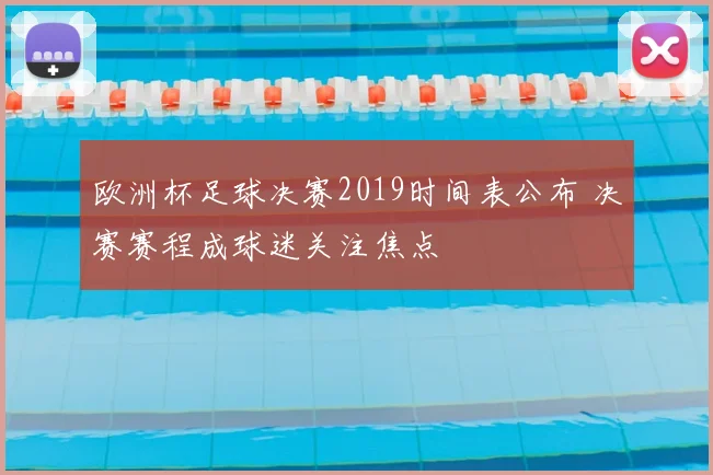 欧洲杯足球决赛2019时间表公布 决赛赛程成球迷关注焦点