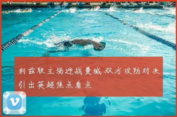 利兹联主场迎战曼城 双方攻防对决引出英超焦点看点