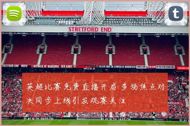 英超比赛免费直播开启 多场焦点对决同步上线引发观赛关注