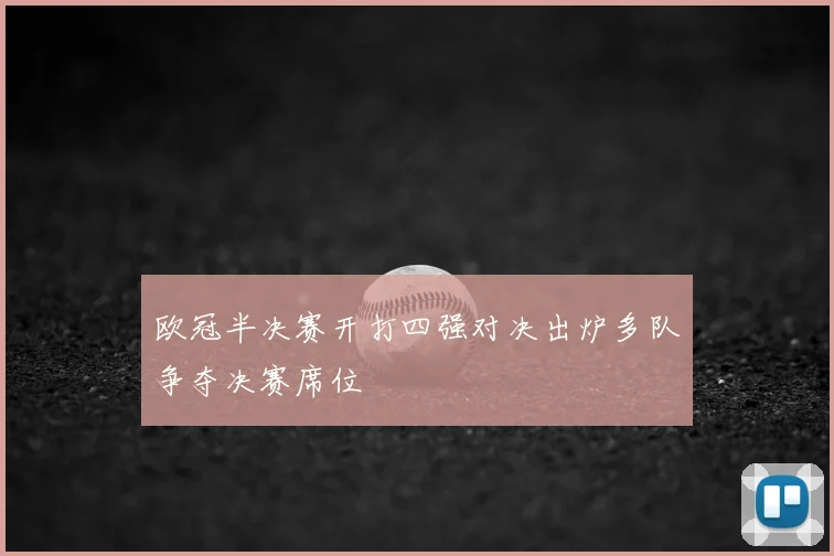 欧冠半决赛开打四强对决出炉多队争夺决赛席位