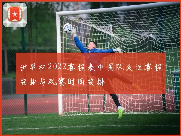 世界杯2022赛程表中国队关注赛程安排与观赛时间安排