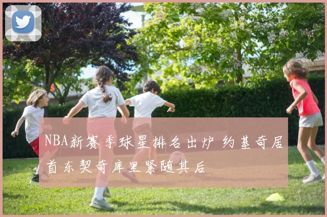 NBA新赛季球星排名出炉 约基奇居首东契奇库里紧随其后