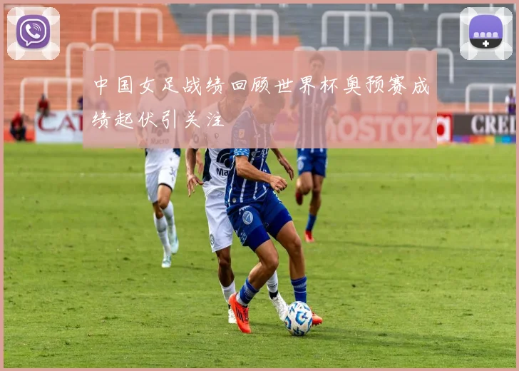 中国女足战绩回顾世界杯奥预赛成绩起伏引关注