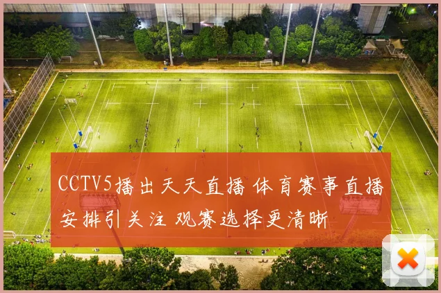 CCTV5播出天天直播 体育赛事直播安排引关注 观赛选择更清晰