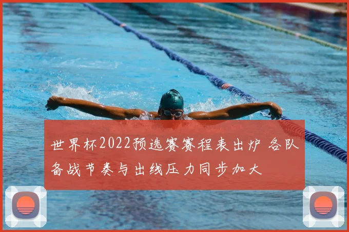 世界杯2022预选赛赛程表出炉 各队备战节奏与出线压力同步加大