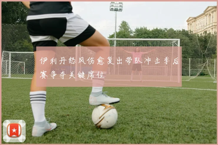 伊利丹怒风伤愈复出带队冲击季后赛争夺关键席位