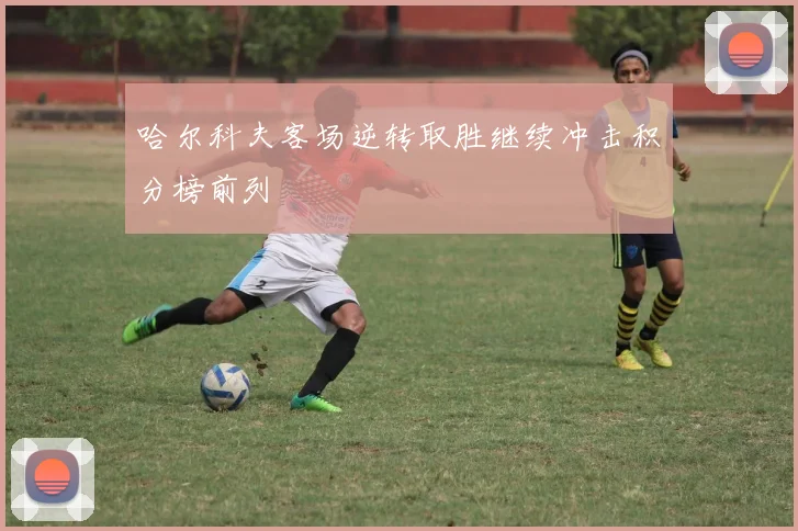 哈尔科夫客场逆转取胜继续冲击积分榜前列