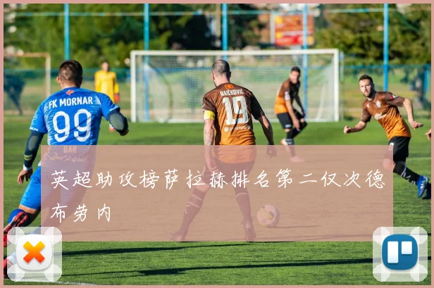 英超助攻榜萨拉赫排名第二仅次德布劳内