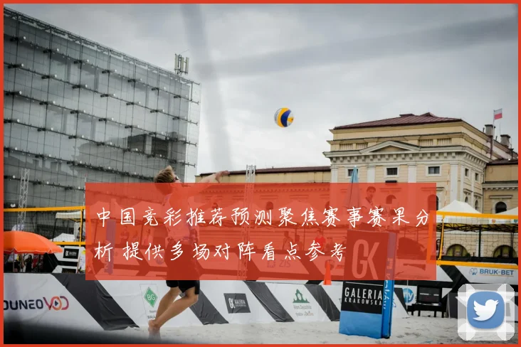中国竞彩推荐预测聚焦赛事赛果分析 提供多场对阵看点参考