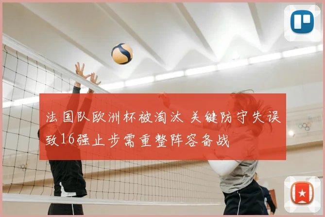 法国队欧洲杯被淘汰 关键防守失误致16强止步需重整阵容备战