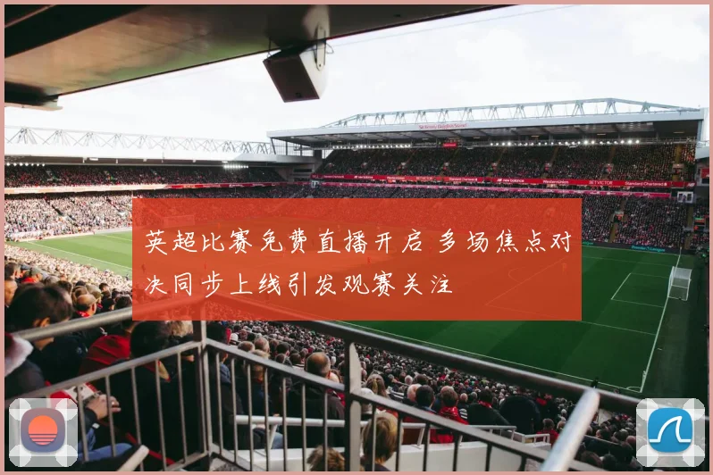 英超比赛免费直播开启 多场焦点对决同步上线引发观赛关注