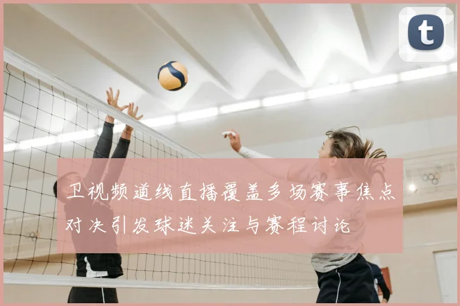 卫视频道线直播覆盖多场赛事焦点对决引发球迷关注与赛程讨论