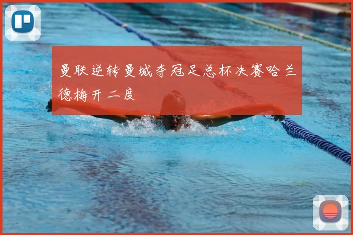 曼联逆转曼城夺冠足总杯决赛哈兰德梅开二度