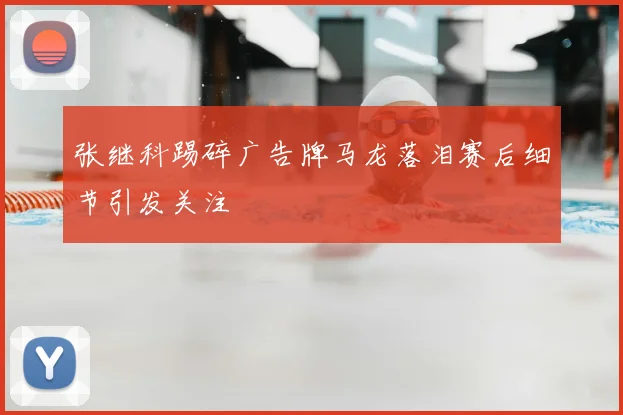 张继科踢碎广告牌马龙落泪赛后细节引发关注