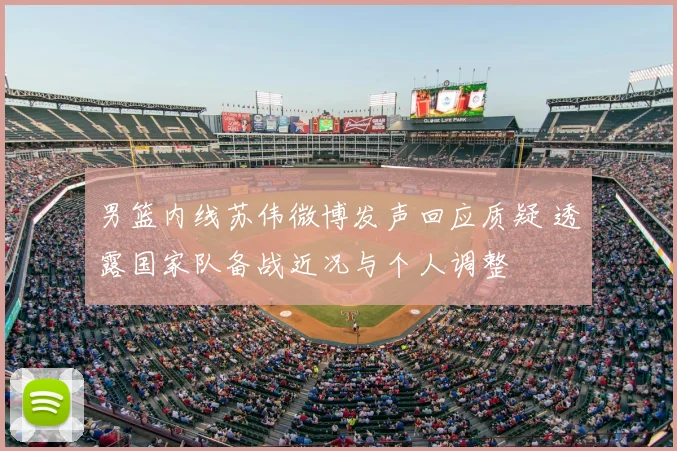 男篮内线苏伟微博发声回应质疑 透露国家队备战近况与个人调整