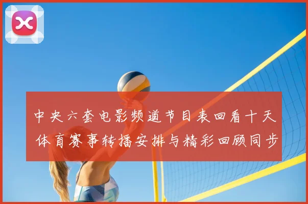 中央六套电影频道节目表回看十天 体育赛事转播安排与精彩回顾同步更新